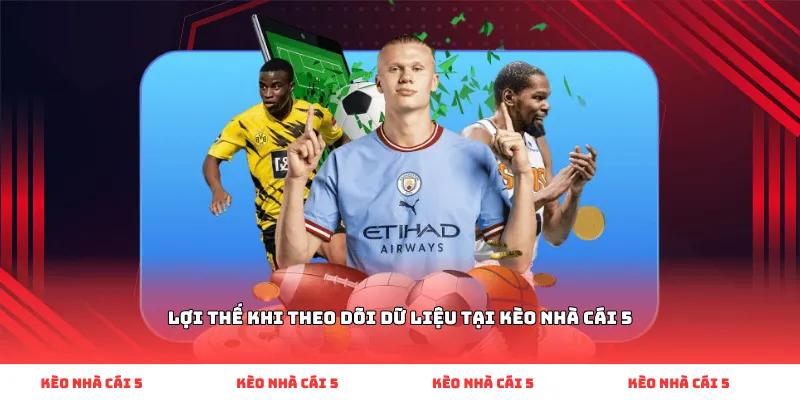 Lợi thế khi theo dõi dữ liệu tại Kèo Nhà Cái 5