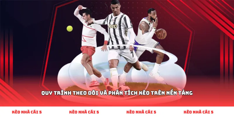 Quy trình theo dõi và phân tích kèo trên nền tảng