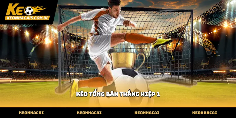 Cách đọc kèo tổng bàn thắng hiệp 1 chuẩn xác nhất