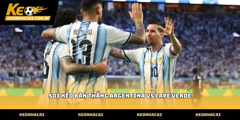 Thông tin soi kèo bàn thắng argentina vs cape verde thực tế