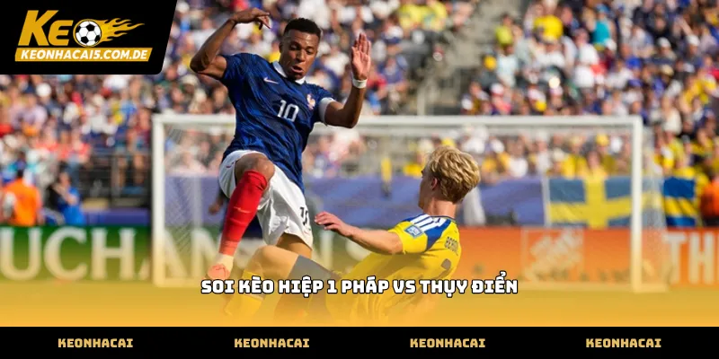 Thao tác soi kèo hiệp 1 Pháp vs Thụy Điển chuẩn xác