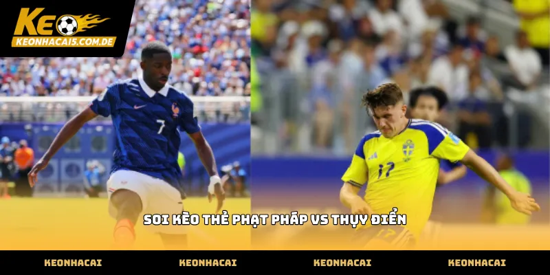 Thông tin soi kèo thẻ phạt pháp vs thụy điển uy tín