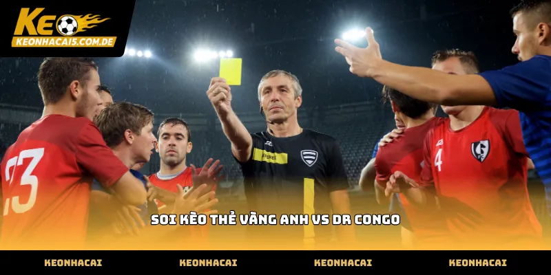 Thông số soi kèo thẻ vàng anh vs dr congo quan trọng